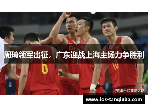 周琦领军出征，广东迎战上海主场力争胜利