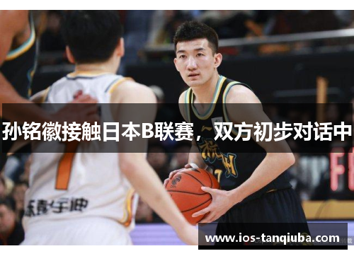 孙铭徽接触日本B联赛，双方初步对话中